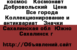 1.1) космос : Космонавт - Добровольский › Цена ­ 49 - Все города Коллекционирование и антиквариат » Значки   . Сахалинская обл.,Южно-Сахалинск г.
